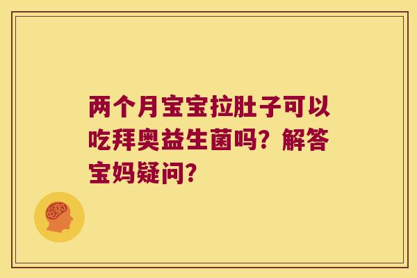 两个月宝宝拉肚子可以吃拜奥益生菌吗?解答宝妈疑问? 两个月宝宝拉肚子可以吃拜奥益生菌吗?解答宝妈疑问?