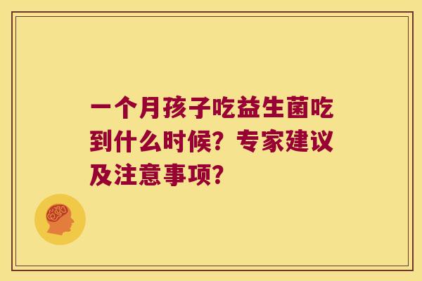 一个月孩子吃益生菌吃到什么时候？专家建议及注意事项？