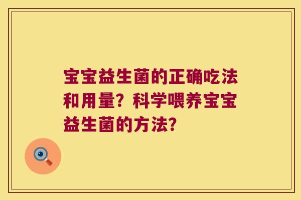 宝宝益生菌的正确吃法和用量?科学喂养宝宝益生菌的方法? 宝宝益生菌的正确吃法和用量?科学喂养宝宝益生菌的方法?