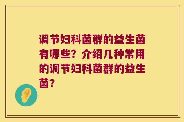 调节菌群的益生菌有哪些?介绍几种常用的调节菌群的益生菌? 调节菌群的益生菌有哪些?介绍几种常用的调节菌群的益生菌?