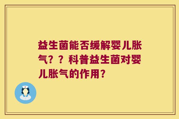益生菌能否缓解婴儿胀气？？科普益生菌对婴儿胀气的作用？