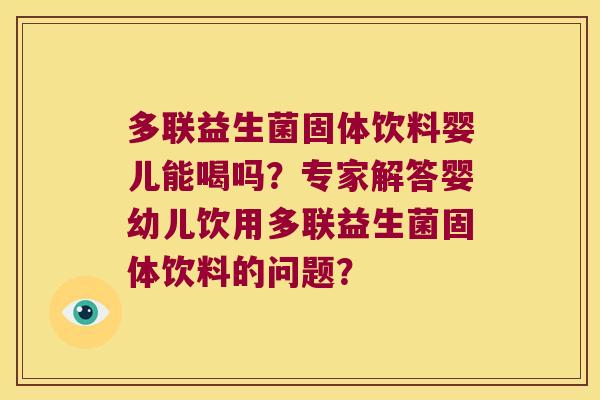 多联益生菌固体饮料婴儿能喝吗？专家解答婴幼儿饮用多联益生菌固体饮料的问题？