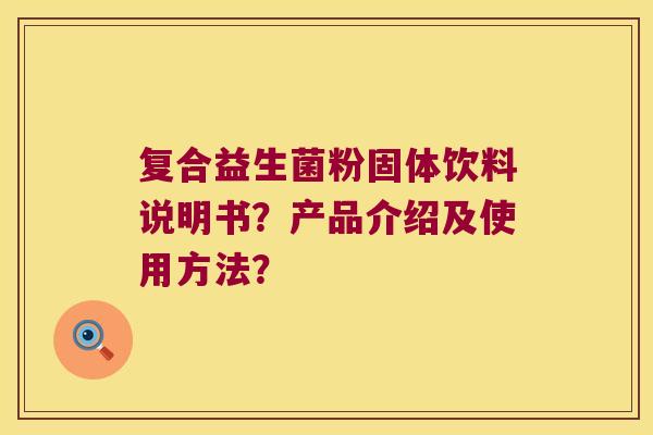 复合益生菌粉固体饮料说明书？产品介绍及使用方法？