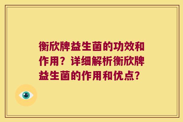 衡欣牌益生菌的功效和作用？详细解析衡欣牌益生菌的作用和优点？