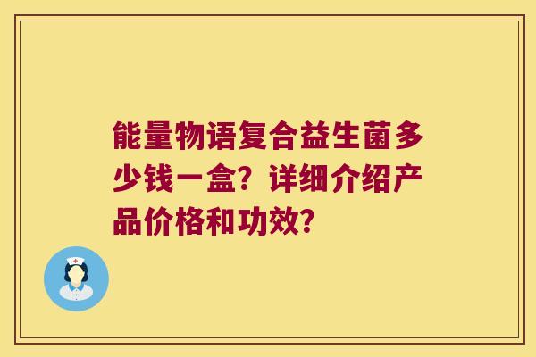 能量物语复合益生菌多少钱一盒？详细介绍产品价格和功效？