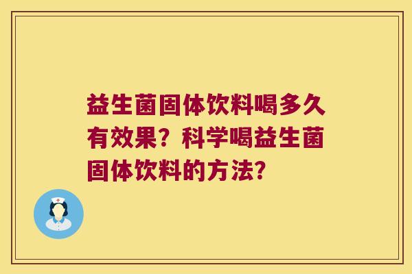 益生菌固体饮料喝多久有效果?科学喝益生菌固体饮料的方法? 益生菌固体饮料喝多久有效果?科学喝益生菌固体饮料的方法?
