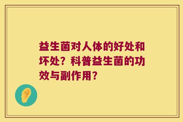 益生菌对人体的好处和坏处?科普益生菌的功效与副作用? 益生菌对人体的好处和坏处?科普益生菌的功效与副作用?