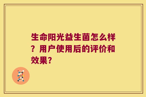 生命阳光益生菌怎么样?用户使用后的评价和效果? 生命阳光益生菌怎么样?用户使用后的评价和效果?