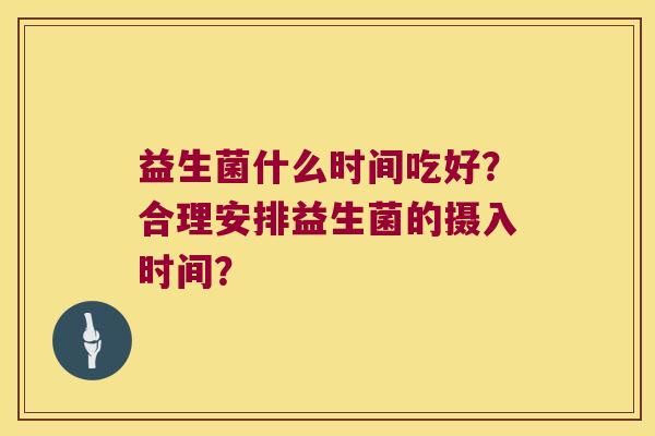 益生菌什么时间吃好？合理安排益生菌的摄入时间？