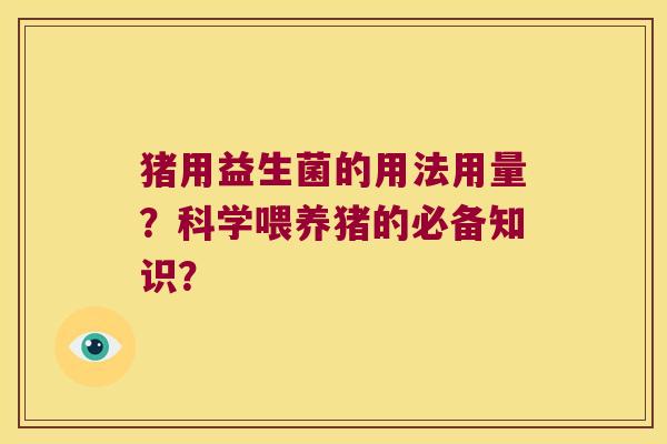 猪用益生菌的用法用量？科学喂养猪的必备知识？