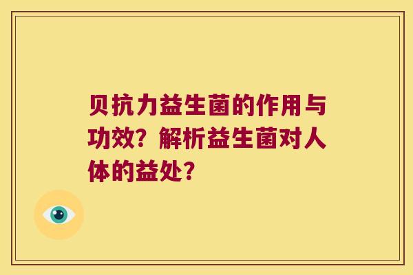 贝抗力益生菌的作用与功效?解析益生菌对人体的益处? 贝抗力益生菌的作用与功效?解析益生菌对人体的益处?
