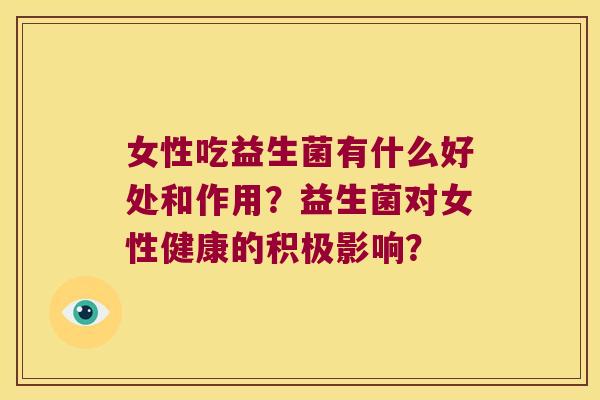 女性吃益生菌有什么好处和作用？益生菌对女性健康的积极影响？
