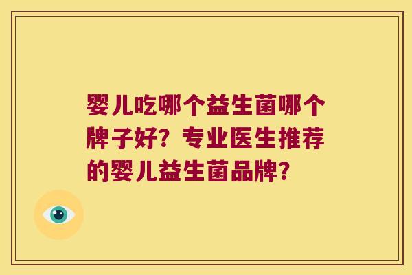 婴儿吃哪个益生菌哪个牌子好？专业医生推荐的婴儿益生菌品牌？