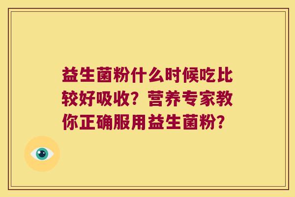 益生菌粉什么时候吃比较好吸收？营养专家教你正确服用益生菌粉？