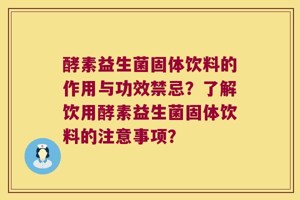 酵素益生菌固体饮料的作用与功效禁忌？了解饮用酵素益生菌固体饮料的注意事项？