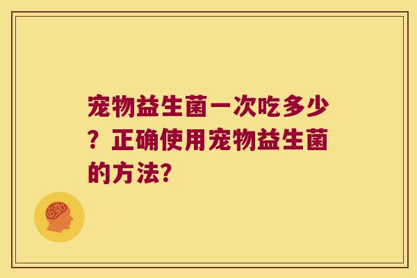 宠物益生菌一次吃多少？正确使用宠物益生菌的方法？