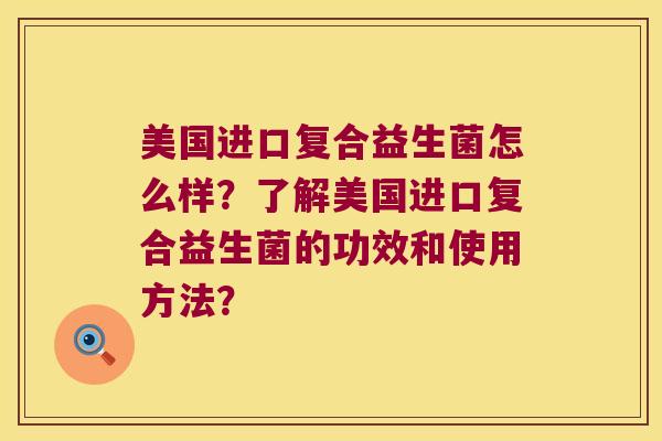 美国进口复合益生菌怎么样？了解美国进口复合益生菌的功效和使用方法？