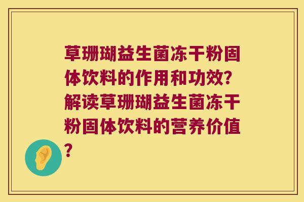 草珊瑚益生菌冻干粉固体饮料的作用和功效？解读草珊瑚益生菌冻干粉固体饮料的营养价值？