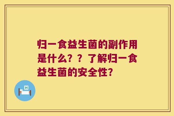 归一食益生菌的副作用是什么??了解归一食益生菌的安全性? 归一食益生菌的副作用是什么??了解归一食益生菌的安全性?