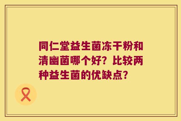 同仁堂益生菌冻干粉和清幽菌哪个好？比较两种益生菌的优缺点？