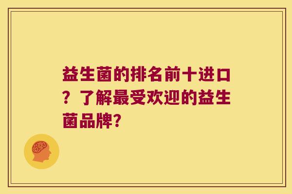 益生菌的排名前十进口？了解最受欢迎的益生菌品牌？