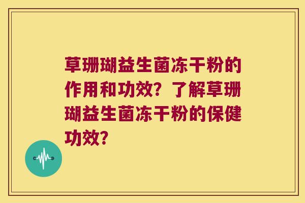 草珊瑚益生菌冻干粉的作用和功效?了解草珊瑚益生菌冻干粉的保健功效? 草珊瑚益生菌冻干粉的作用和功效?了解草珊瑚益生菌冻干粉的保健功效?