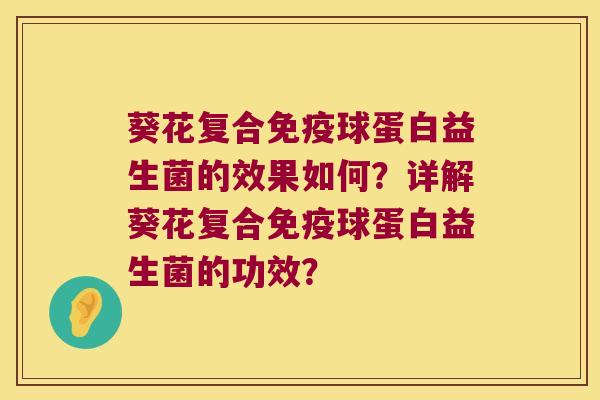 葵花复合免疫球蛋白益生菌的效果如何？详解葵花复合免疫球蛋白益生菌的功效？