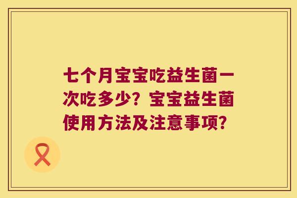 七个月宝宝吃益生菌一次吃多少?宝宝益生菌使用方法及注意事项? 七个月宝宝吃益生菌一次吃多少?宝宝益生菌使用方法及注意事项?