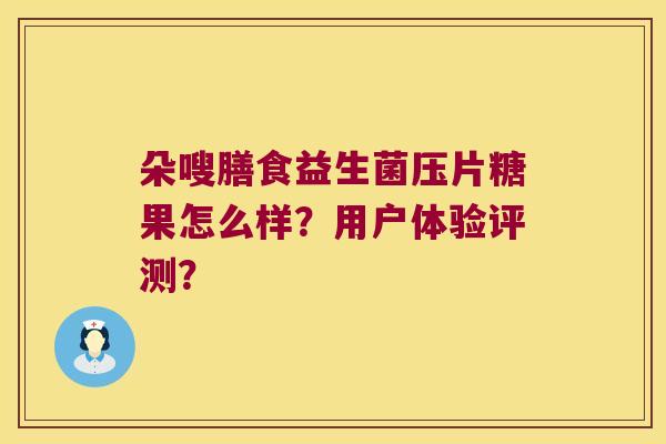 朵嗖膳食益生菌压片糖果怎么样？用户体验评测？