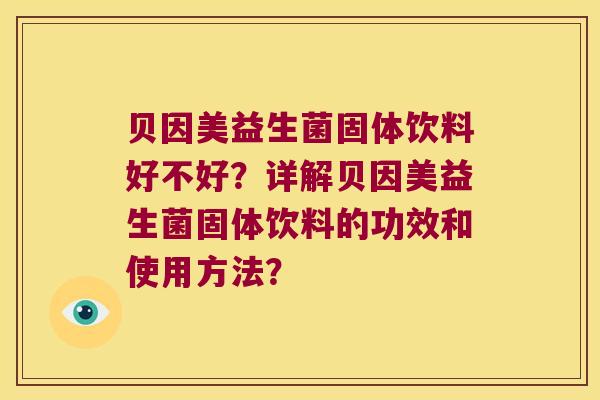 贝因美益生菌固体饮料好不好?详解贝因美益生菌固体饮料的功效和使用方法? 贝因美益生菌固体饮料好不好?详解贝因美益生菌固体饮料的功效和使用方法?
