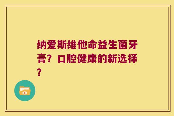 纳爱斯维他命益生菌牙膏？口腔健康的新选择？