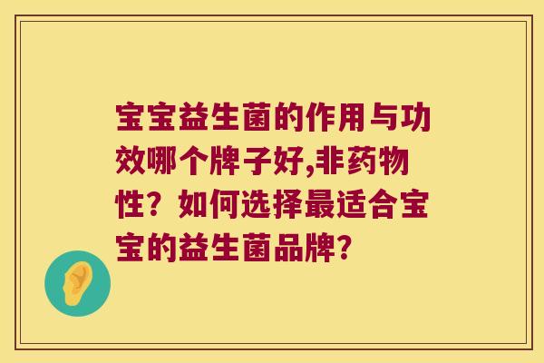 宝宝益生菌的作用与功效哪个牌子好,非药物性？如何选择最适合宝宝的益生菌品牌？