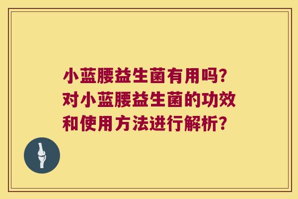 小蓝腰益生菌有用吗？对小蓝腰益生菌的功效和使用方法进行解析？