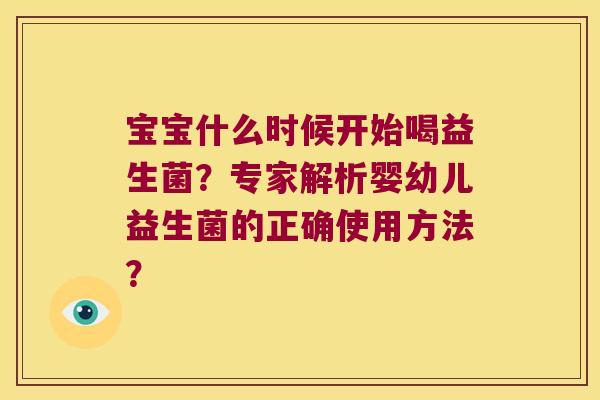 宝宝什么时候开始喝益生菌？专家解析婴幼儿益生菌的正确使用方法？