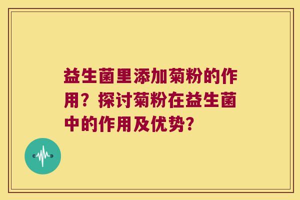 益生菌里添加菊粉的作用？探讨菊粉在益生菌中的作用及优势？