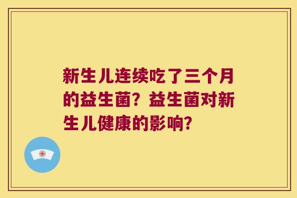 新生儿连续吃了三个月的益生菌？益生菌对新生儿健康的影响？