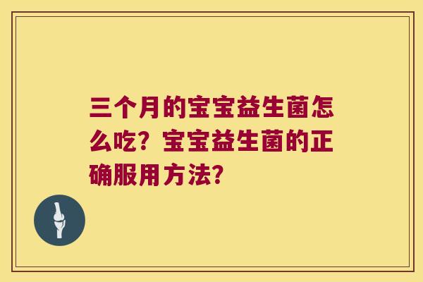 三个月的宝宝益生菌怎么吃？宝宝益生菌的正确服用方法？