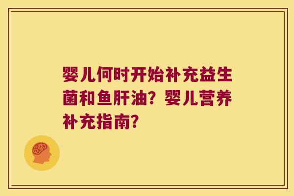 婴儿何时开始补充益生菌和鱼肝油？婴儿营养补充指南？