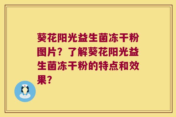 葵花阳光益生菌冻干粉图片?了解葵花阳光益生菌冻干粉的特点和效果? 葵花阳光益生菌冻干粉图片?了解葵花阳光益生菌冻干粉的特点和效果?