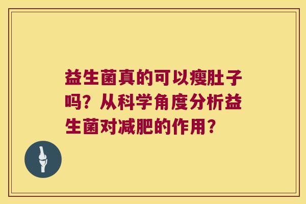 益生菌真的可以瘦肚子吗?从科学角度分析益生菌对的作用? 益生菌真的可以瘦肚子吗?从科学角度分析益生菌对的作用?