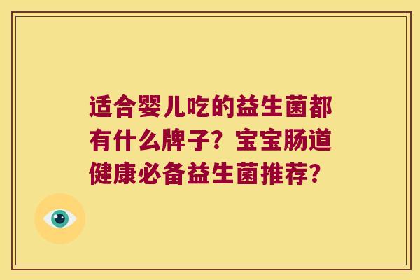 适合婴儿吃的益生菌都有什么牌子？宝宝肠道健康必备益生菌推荐？