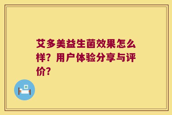 艾多美益生菌效果怎么样?用户体验分享与评价? 艾多美益生菌效果怎么样?用户体验分享与评价?
