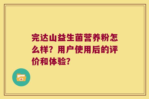 完达山益生菌营养粉怎么样？用户使用后的评价和体验？