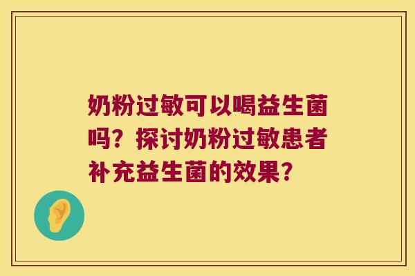 奶粉过敏可以喝益生菌吗？探讨奶粉过敏患者补充益生菌的效果？