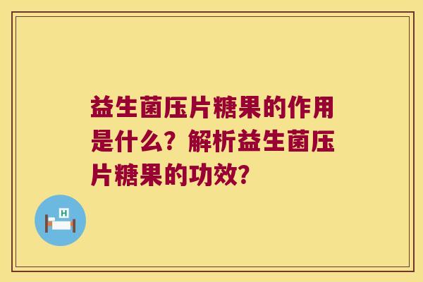 益生菌压片糖果的作用是什么?解析益生菌压片糖果的功效? 益生菌压片糖果的作用是什么?解析益生菌压片糖果的功效?