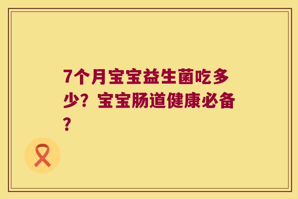 7个月宝宝益生菌吃多少？宝宝肠道健康必备？