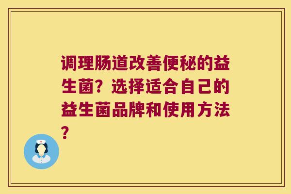 调理肠道改善的益生菌?选择适合自己的益生菌品牌和使用方法? 调理肠道改善的益生菌?选择适合自己的益生菌品牌和使用方法?