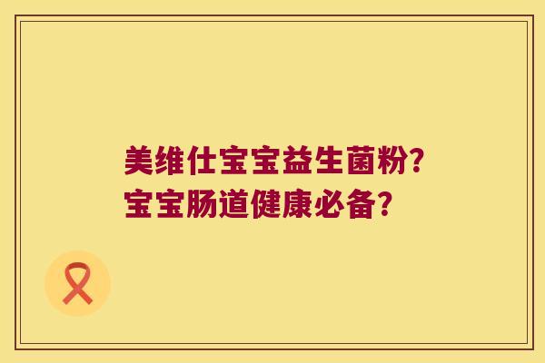美维仕宝宝益生菌粉？宝宝肠道健康必备？