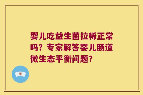 婴儿吃益生菌拉稀正常吗？专家解答婴儿肠道微生态平衡问题？