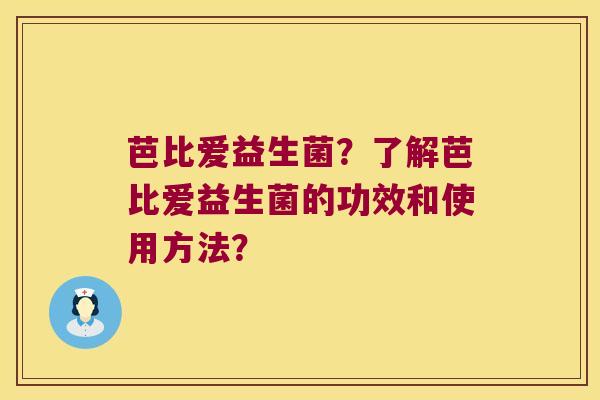 芭比爱益生菌？了解芭比爱益生菌的功效和使用方法？